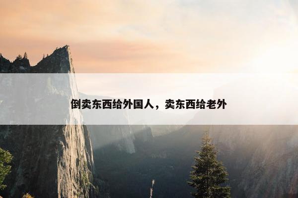 倒卖东西给外国人，卖东西给老外