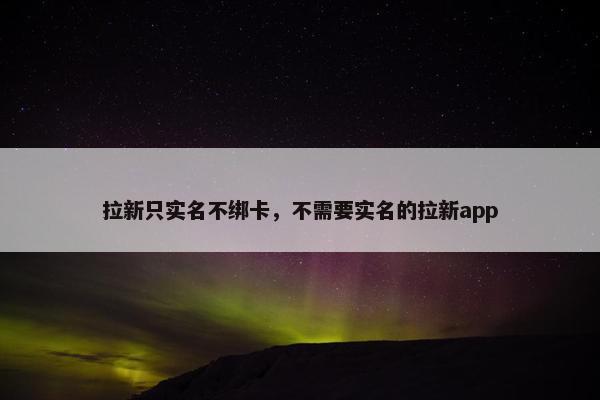 拉新只实名不绑卡，不需要实名的拉新app