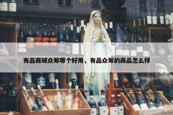 有品商城众筹哪个好用，有品众筹的商品怎么样