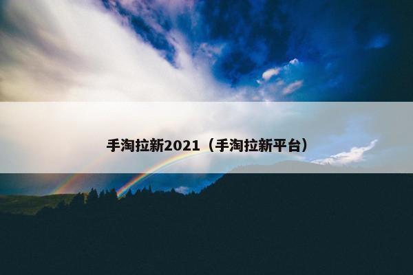 手淘拉新2021（手淘拉新平台）