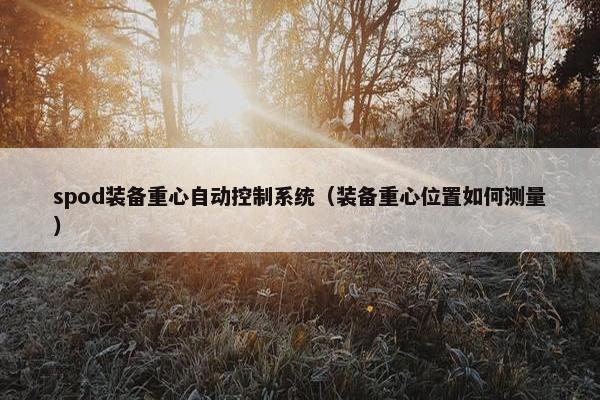 spod装备重心自动控制系统（装备重心位置如何测量）