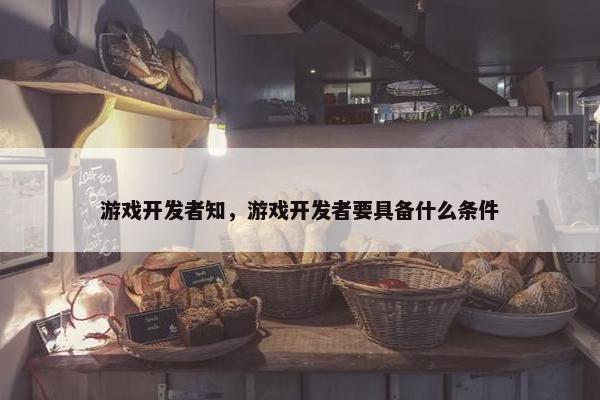 游戏开发者知，游戏开发者要具备什么条件