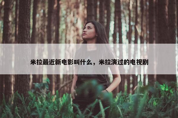 米拉最近新电影叫什么，米拉演过的电视剧