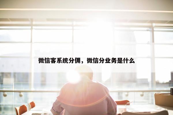 微信客系统分佣，微信分业务是什么