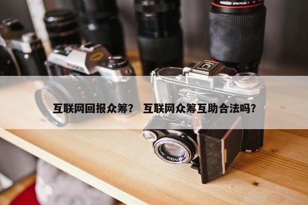 互联网回报众筹？ 互联网众筹互助合法吗？