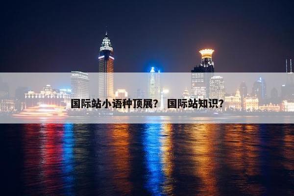国际站小语种顶展？ 国际站知识？