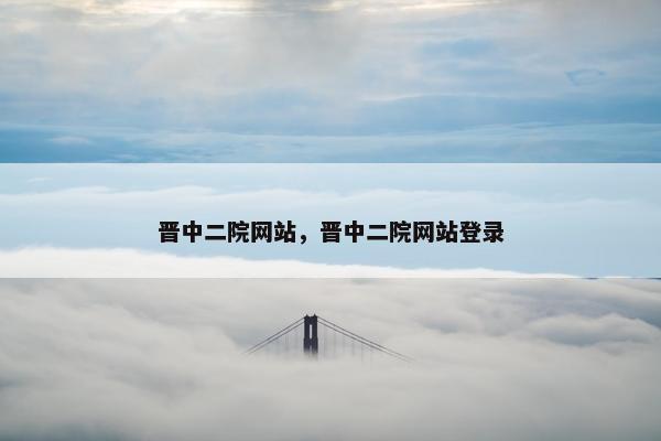 晋中二院网站，晋中二院网站登录