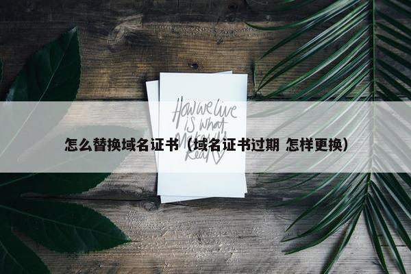 怎么替换域名证书（域名证书过期 怎样更换）