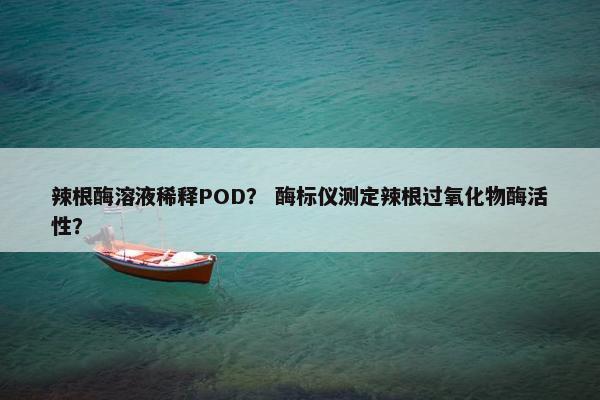 辣根酶溶液稀释POD？ 酶标仪测定辣根过氧化物酶活性？