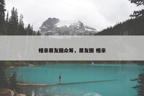 相亲朋友圈众筹，朋友圈 相亲