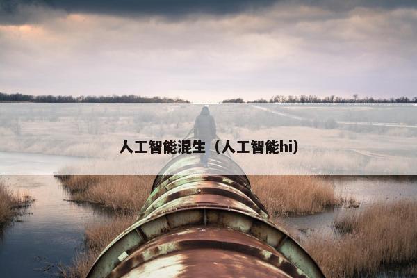 人工智能混生（人工智能hi）