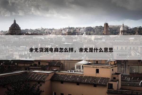 余无货源电商怎么样，余无是什么意思
