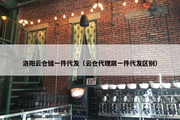 洛阳云仓储一件代发（云仓代理跟一件代发区别）