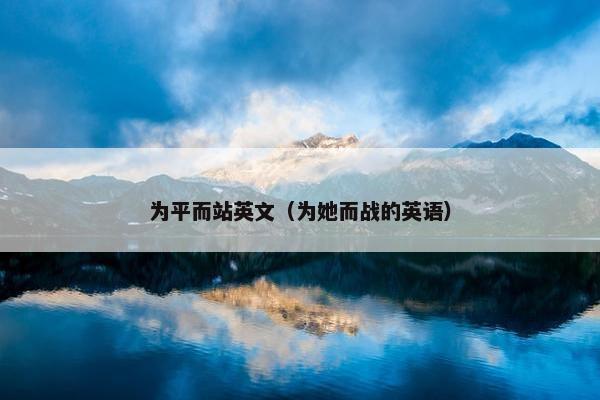 为平而站英文（为她而战的英语）