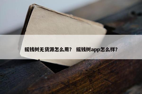 摇钱树无货源怎么用？ 摇钱树app怎么样？