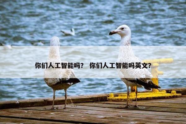 你们人工智能吗？ 你们人工智能吗英文？