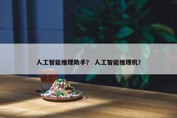 人工智能推理助手？ 人工智能推理机？