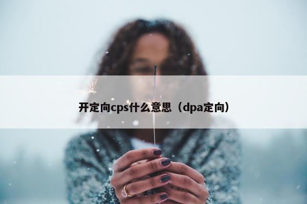 开定向cps什么意思（dpa定向）