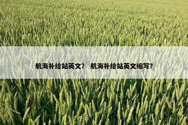 航海补给站英文？ 航海补给站英文缩写？