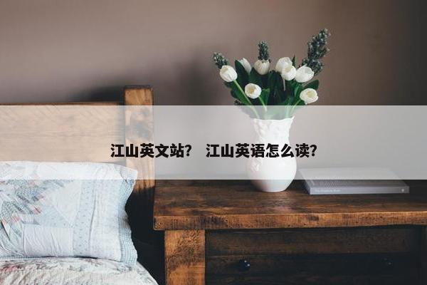 江山英文站？ 江山英语怎么读？