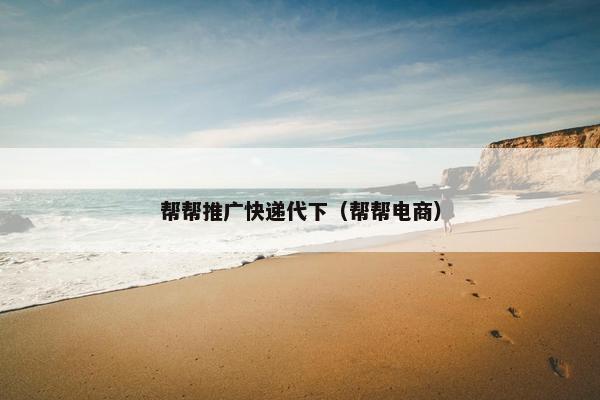 帮帮推广快递代下（帮帮电商）