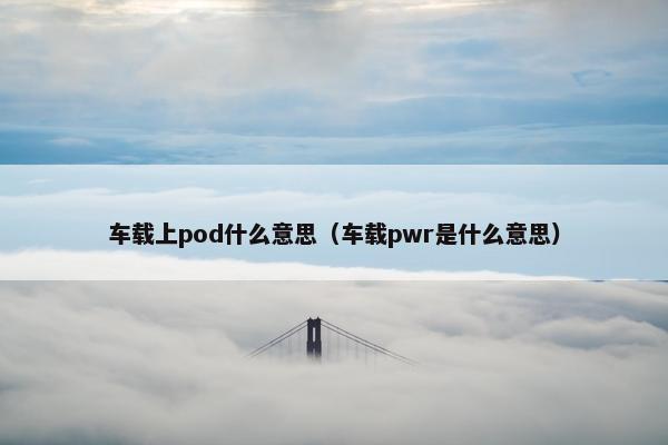 车载上pod什么意思（车载pwr是什么意思）