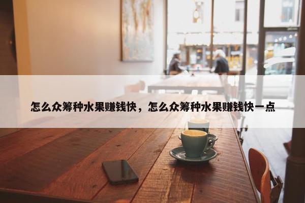 怎么众筹种水果赚钱快，怎么众筹种水果赚钱快一点