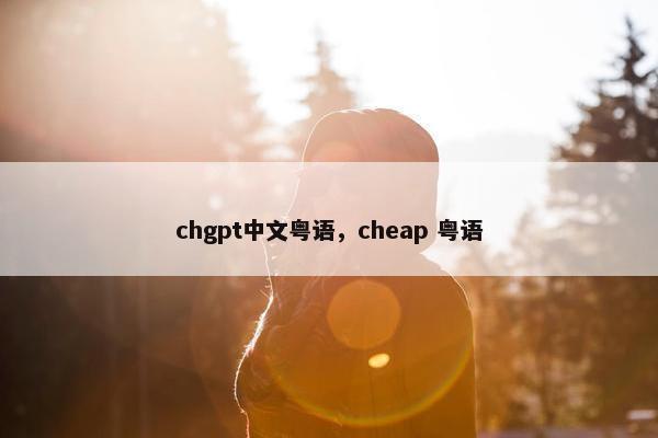 chgpt中文粤语，cheap 粤语