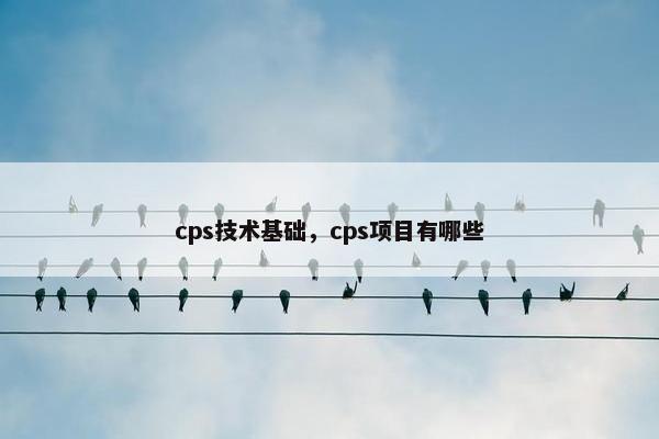 cps技术基础，cps项目有哪些