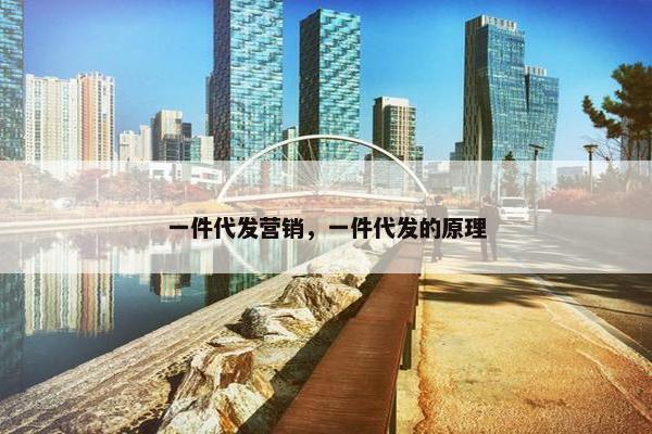 一件代发营销，一件代发的原理
