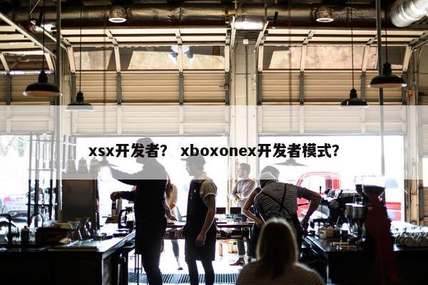 xsx开发者？ xboxonex开发者模式？