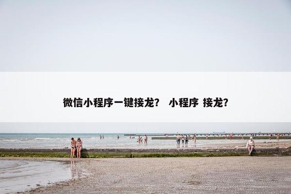 微信小程序一键接龙？ 小程序 接龙？