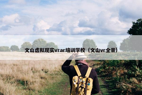 文山虚拟现实vrar培训学校（文山vr全景）