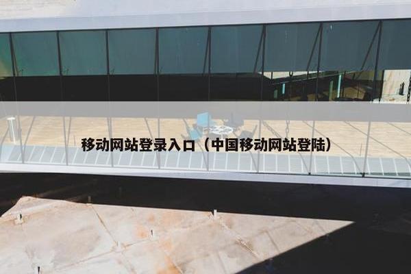 移动网站登录入口（中国移动网站登陆）
