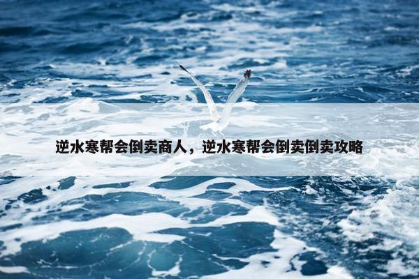 逆水寒帮会倒卖商人，逆水寒帮会倒卖倒卖攻略