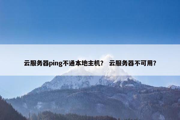 云服务器ping不通本地主机？ 云服务器不可用？