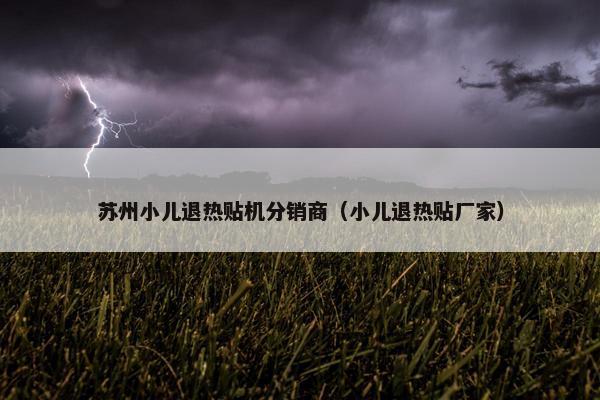 苏州小儿退热贴机分销商（小儿退热贴厂家）