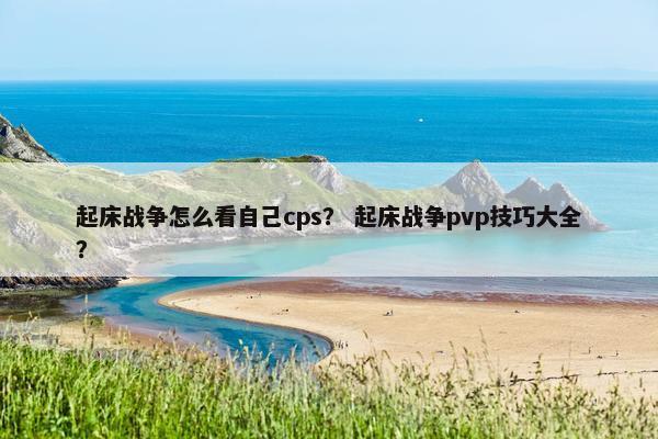 起床战争怎么看自己cps？ 起床战争pvp技巧大全？