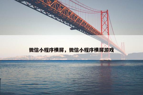 微信小程序横屏，微信小程序横屏游戏