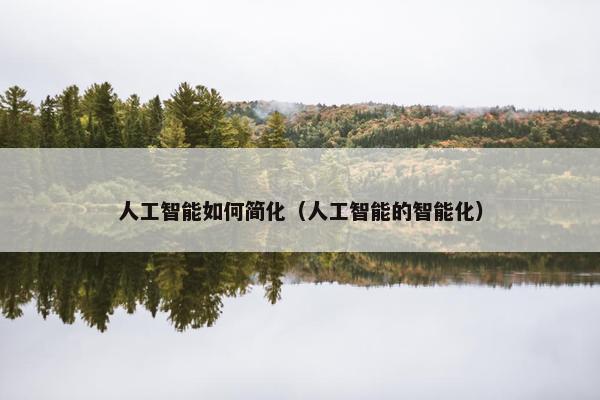 人工智能如何简化（人工智能的智能化）