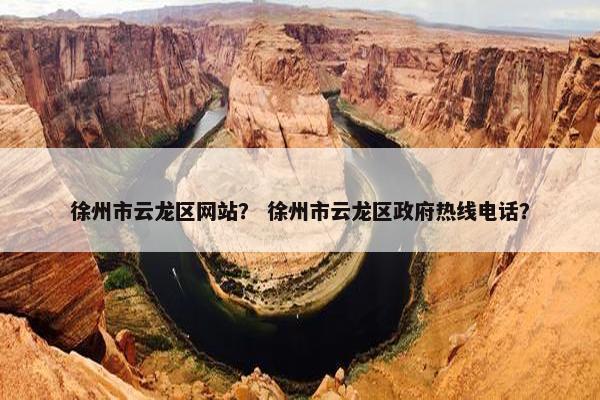 徐州市云龙区网站？ 徐州市云龙区政府热线电话？
