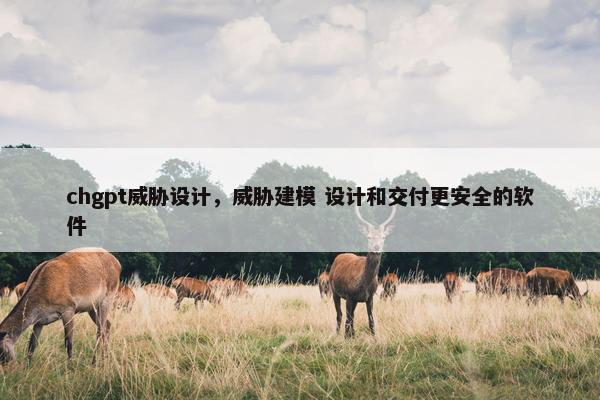 chgpt威胁设计，威胁建模 设计和交付更安全的软件