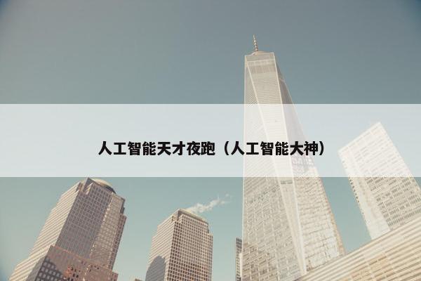 人工智能天才夜跑（人工智能大神）