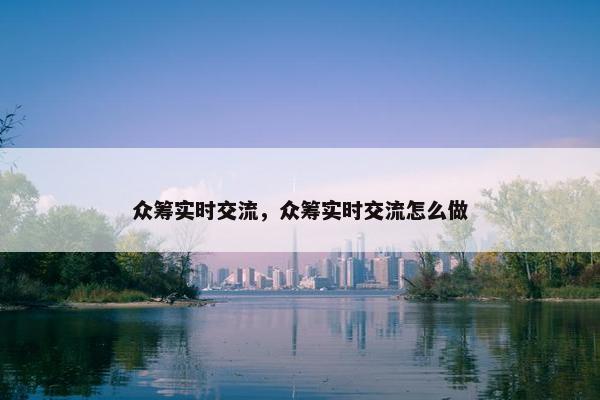 众筹实时交流，众筹实时交流怎么做