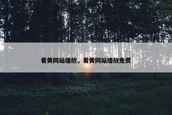 看黄网站播放，看黄网站播放免费