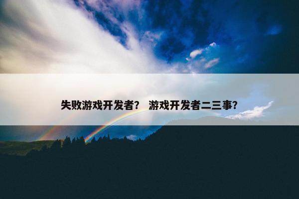 失败游戏开发者？ 游戏开发者二三事？