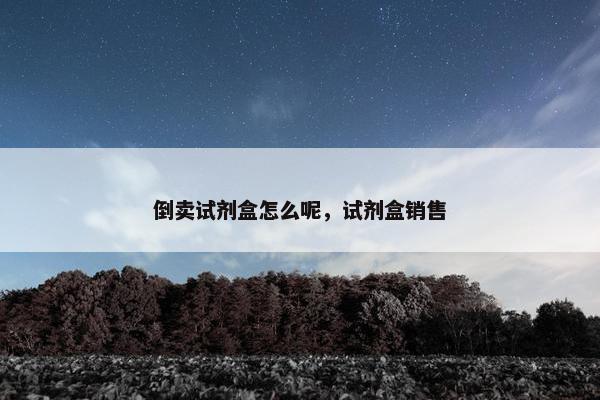 倒卖试剂盒怎么呢，试剂盒销售