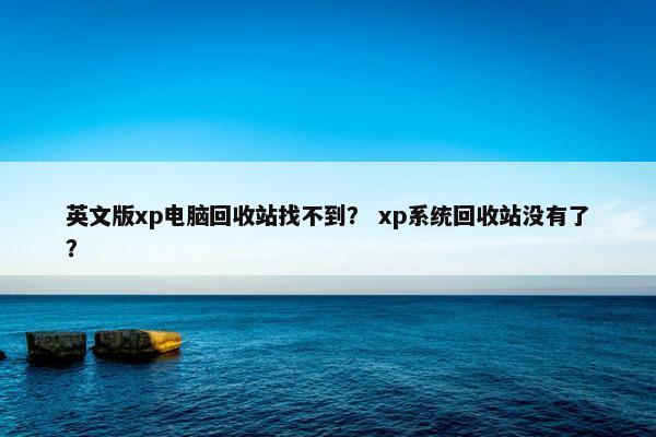 英文版xp电脑回收站找不到？ xp系统回收站没有了？