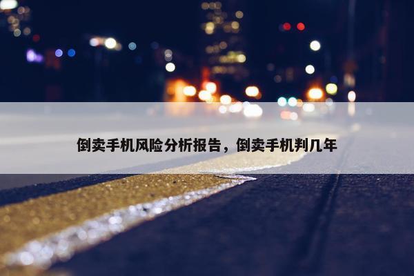 倒卖手机风险分析报告，倒卖手机判几年