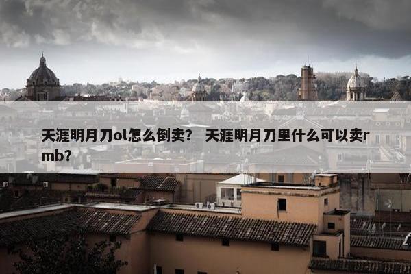 天涯明月刀ol怎么倒卖？ 天涯明月刀里什么可以卖rmb？